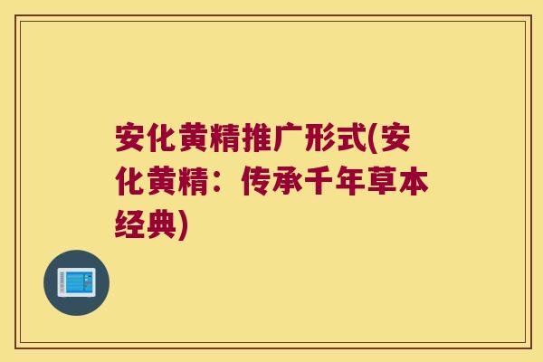 安化黄精推广形式(安化黄精：传承千年草本经典)