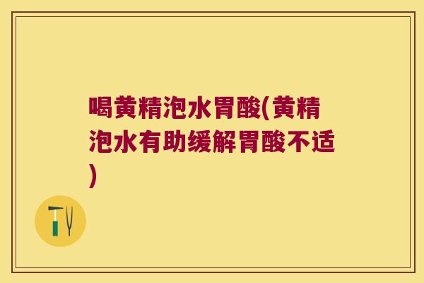 喝黄精泡水胃酸(黄精泡水有助缓解胃酸不适)