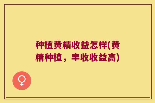 种植黄精收益怎样(黄精种植,丰收收益高) 种植黄精收益怎样(黄精种植,丰收收益高)