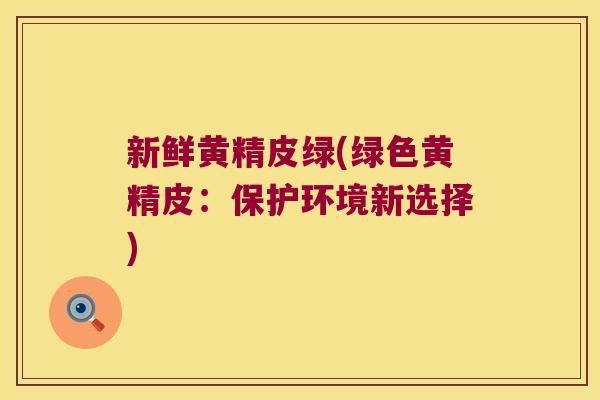 新鲜黄精皮绿(绿色黄精皮:保护环境新选择) 新鲜黄精皮绿(绿色黄精皮:保护环境新选择)