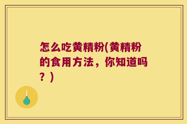 怎么吃黄精粉(黄精粉的食用方法，你知道吗？)