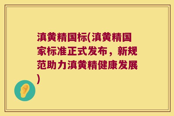 滇黄精国标(滇黄精国家标准正式发布,新规范助力滇黄精健康发展) 滇黄精国标(滇黄精国家标准正式发布,新规范助力滇黄精健康发展)