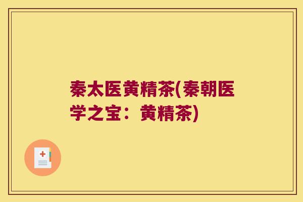 秦太医黄精茶(秦朝医学之宝：黄精茶)