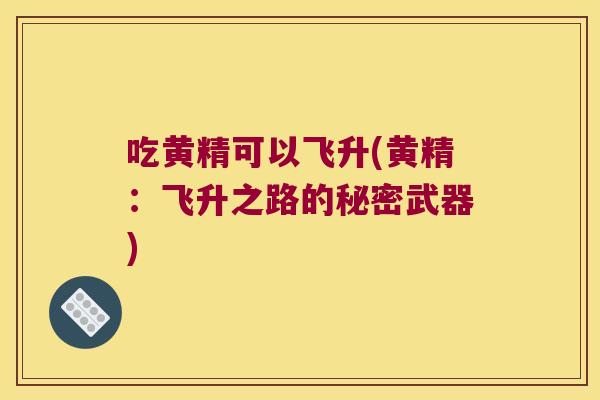 吃黄精可以飞升(黄精：飞升之路的秘密武器)