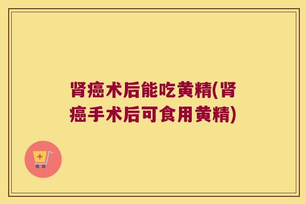 术后能吃黄精(手术后可食用黄精)