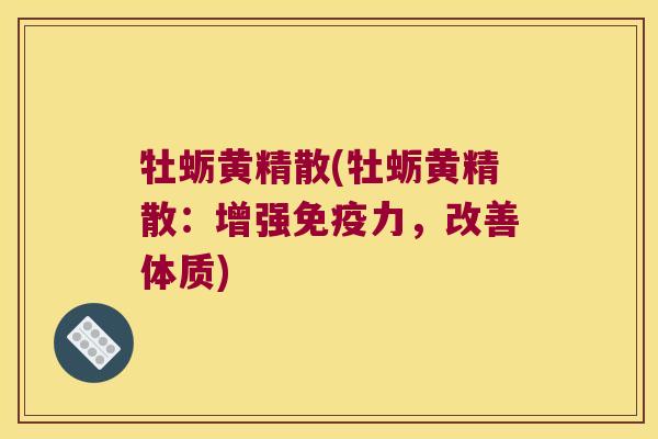 牡蛎黄精散(牡蛎黄精散：增强力，改善体质)