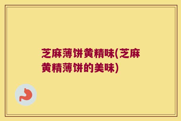 芝麻薄饼黄精味(芝麻黄精薄饼的美味)