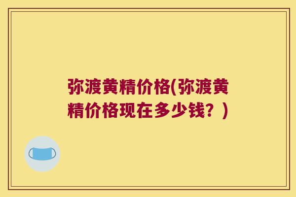 弥渡黄精价格(弥渡黄精价格现在多少钱?) 弥渡黄精价格(弥渡黄精价格现在多少钱?)