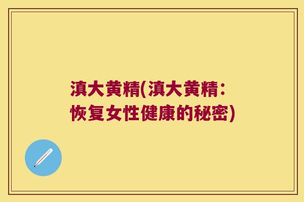 滇大黄精(滇大黄精:恢复女性健康的秘密) 滇大黄精(滇大黄精:恢复女性健康的秘密)