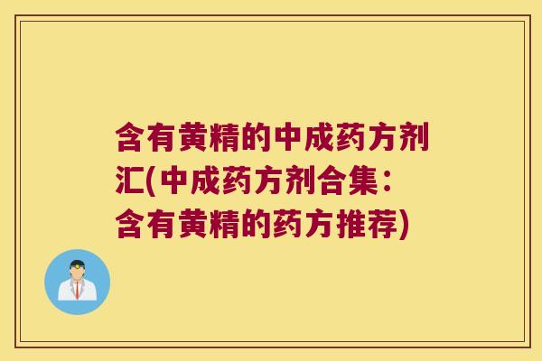 含有黄精的中成药方剂汇(中成药方剂合集:含有黄精的药方推荐) 含有黄精的中成药方剂汇(中成药方剂合集:含有黄精的药方推荐)
