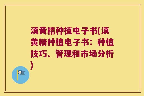 滇黄精种植电子书(滇黄精种植电子书：种植技巧、管理和市场分析)