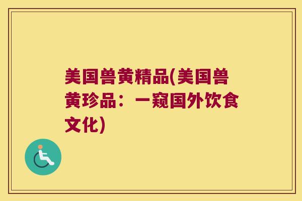 美国兽黄精品(美国兽黄珍品:一窥国外饮食文化) 美国兽黄精品(美国兽黄珍品:一窥国外饮食文化)