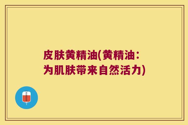 黄精油(黄精油:为带来自然活力) 黄精油(黄精油:为带来自然活力)