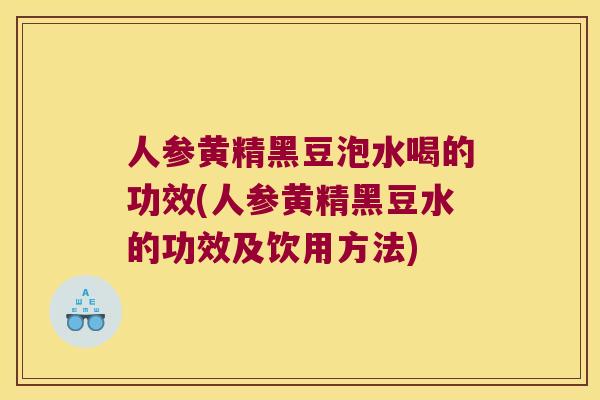 人参黄精黑豆泡水喝的功效(人参黄精黑豆水的功效及饮用方法) 人参黄精黑豆泡水喝的功效(人参黄精黑豆水的功效及饮用方法)