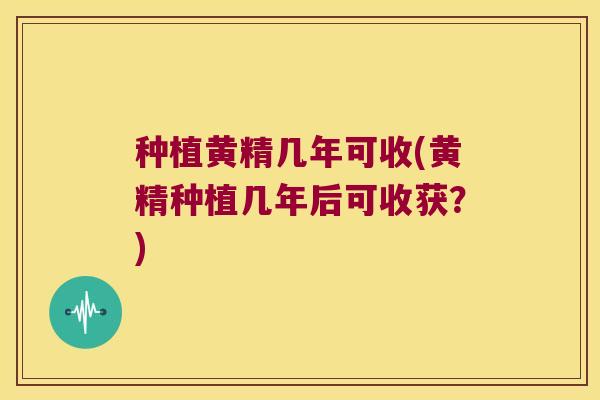 种植黄精几年可收(黄精种植几年后可收获？)