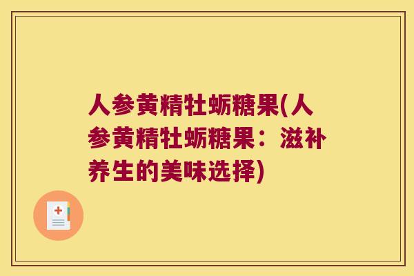人参黄精牡蛎糖果(人参黄精牡蛎糖果:滋补养生的美味选择) 人参黄精牡蛎糖果(人参黄精牡蛎糖果:滋补养生的美味选择)