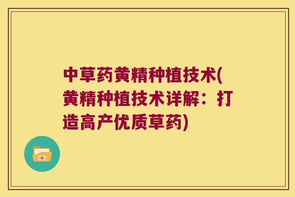 中草药黄精种植技术(黄精种植技术详解:打造高产优质草药) 中草药黄精种植技术(黄精种植技术详解:打造高产优质草药)