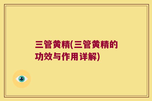 三管黄精(三管黄精的功效与作用详解) 三管黄精(三管黄精的功效与作用详解)