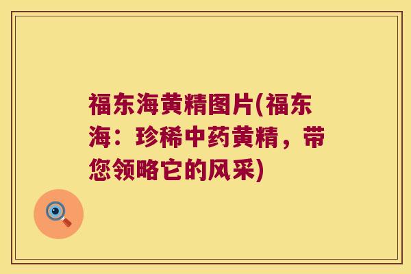 福东海黄精图片(福东海：珍稀黄精，带您领略它的风采)