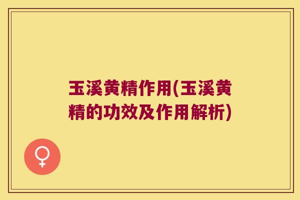玉溪黄精作用(玉溪黄精的功效及作用解析)