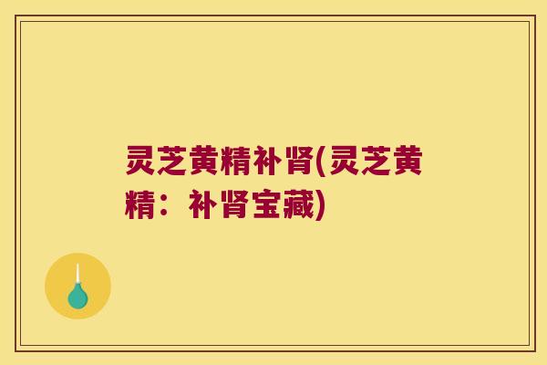 灵芝黄精补(灵芝黄精：补宝藏)