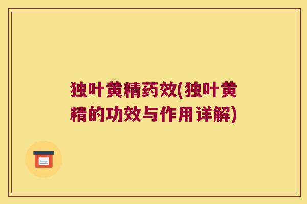 独叶黄精(独叶黄精的功效与作用详解) 独叶黄精(独叶黄精的功效与作用详解)
