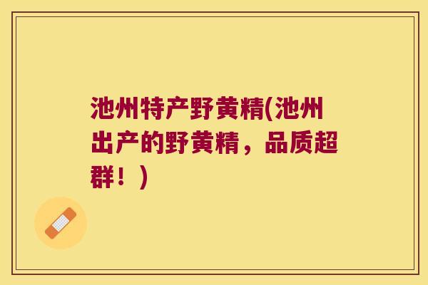 池州特产野黄精(池州出产的野黄精，品质超群！)
