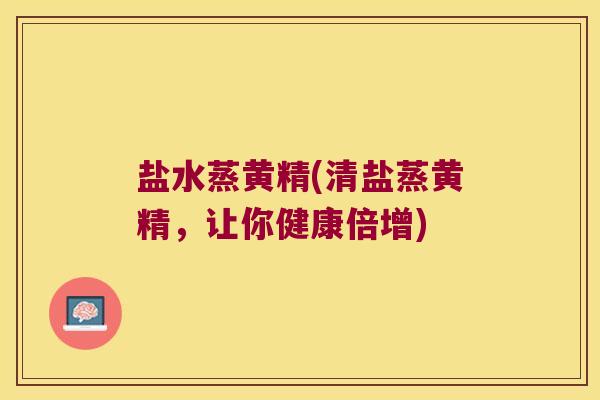 盐水蒸黄精(清盐蒸黄精，让你健康倍增)