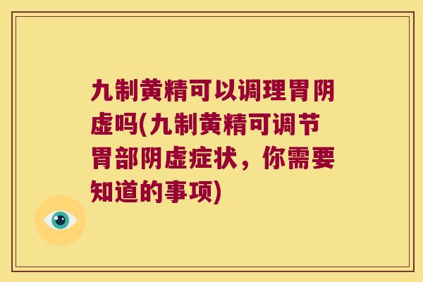 九制黄精可以调理胃阴虚吗(九制黄精可调节胃部阴虚症状,你需要知道的事项) 九制黄精可以调理胃阴虚吗(九制黄精可调节胃部阴虚症状,你需要知道的事项)
