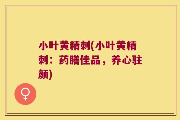 小叶黄精刺(小叶黄精刺:药膳佳品,养心驻颜) 小叶黄精刺(小叶黄精刺:药膳佳品,养心驻颜)