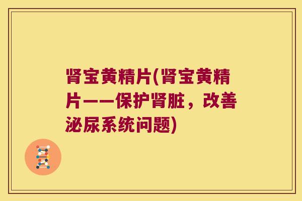 宝黄精片(宝黄精片——保护脏，改善系统问题)