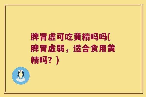脾胃虚可吃黄精吗吗(脾胃虚弱,适合食用黄精吗?) 脾胃虚可吃黄精吗吗(脾胃虚弱,适合食用黄精吗?)
