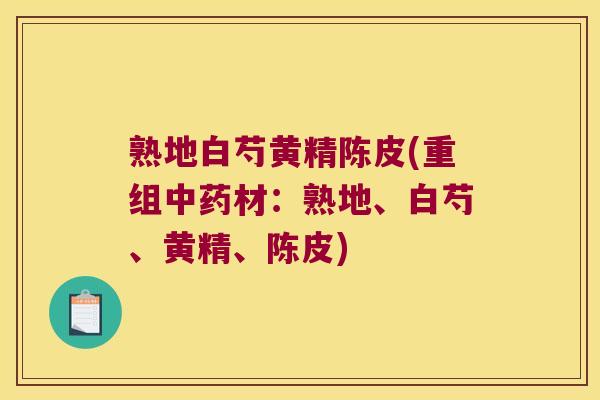 熟地白芍黄精陈皮(重组材：熟地、白芍、黄精、陈皮)
