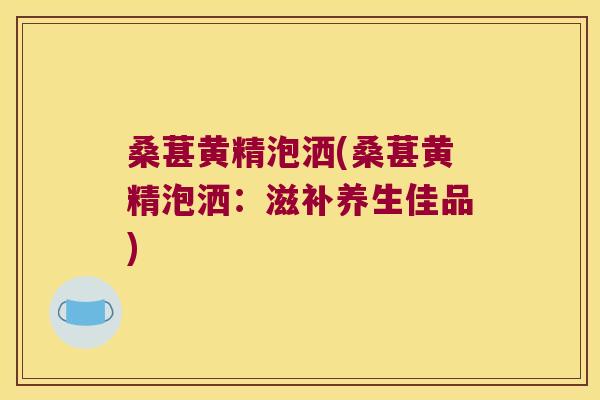 桑葚黄精泡洒(桑葚黄精泡洒:滋补养生佳品) 桑葚黄精泡洒(桑葚黄精泡洒:滋补养生佳品)