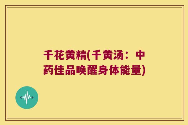 千花黄精(千黄汤：佳品唤醒身体能量)