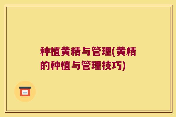 种植黄精与管理(黄精的种植与管理技巧) 种植黄精与管理(黄精的种植与管理技巧)