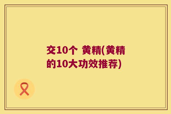 交10个 黄精(黄精的10大功效推荐)