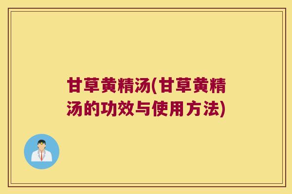 甘草黄精汤(甘草黄精汤的功效与使用方法) 甘草黄精汤(甘草黄精汤的功效与使用方法)