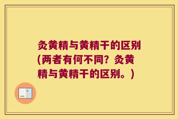 灸黄精与黄精干的区别(两者有何不同?灸黄精与黄精干的区别。) 灸黄精与黄精干的区别(两者有何不同?灸黄精与黄精干的区别。)