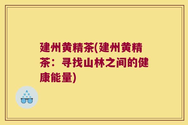 建州黄精茶(建州黄精茶：寻找山林之间的健康能量)