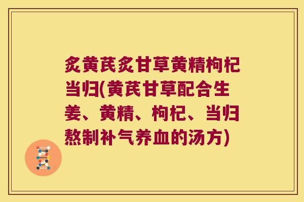 炙黄芪炙甘草黄精枸杞当归(黄芪甘草配合生姜、黄精、枸杞、当归熬制的汤方) 炙黄芪炙甘草黄精枸杞当归(黄芪甘草配合生姜、黄精、枸杞、当归熬制的汤方)