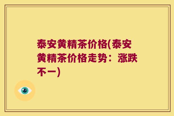泰安黄精茶价格(泰安黄精茶价格走势:涨跌不一) 泰安黄精茶价格(泰安黄精茶价格走势:涨跌不一)