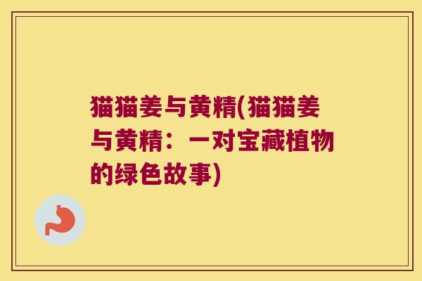 猫猫姜与黄精(猫猫姜与黄精：一对宝藏植物的绿色故事)