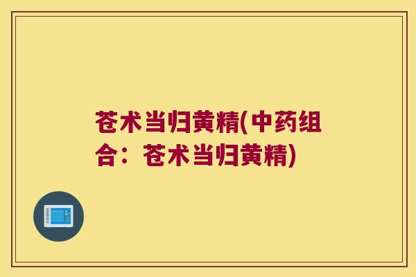 苍术当归黄精(组合：苍术当归黄精)
