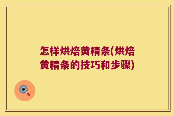 怎样烘焙黄精条(烘焙黄精条的技巧和步骤) 怎样烘焙黄精条(烘焙黄精条的技巧和步骤)