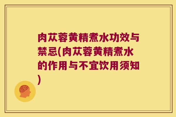 肉苁蓉黄精煮水功效与禁忌(肉苁蓉黄精煮水的作用与不宜饮用须知) 肉苁蓉黄精煮水功效与禁忌(肉苁蓉黄精煮水的作用与不宜饮用须知)