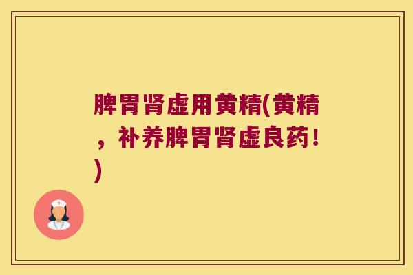 脾胃虚用黄精(黄精,补养脾胃虚良药!) 脾胃虚用黄精(黄精,补养脾胃虚良药!)