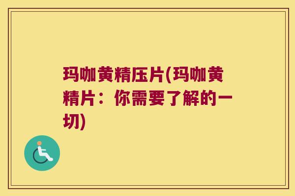 玛咖黄精压片(玛咖黄精片:你需要了解的一切) 玛咖黄精压片(玛咖黄精片:你需要了解的一切)