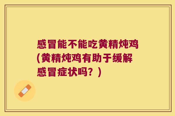 能不能吃黄精炖鸡(黄精炖鸡有助于缓解症状吗？)