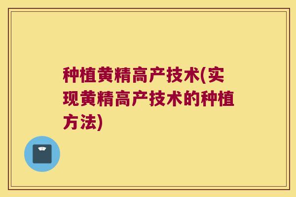种植黄精高产技术(实现黄精高产技术的种植方法) 种植黄精高产技术(实现黄精高产技术的种植方法)